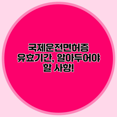 국제운전면허증 유효기간, 알아두어야 할 사항!