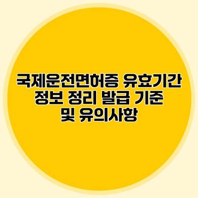 국제운전면허증 유효기간 정보 정리 발급 기준 및 유의사항
