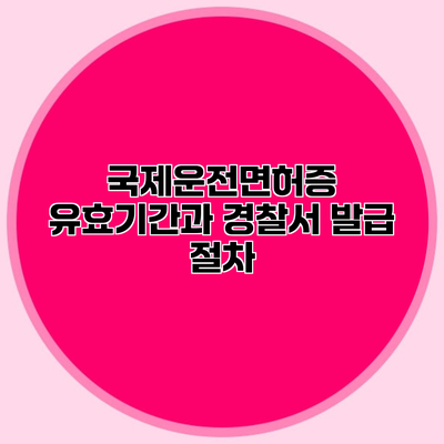 국제운전면허증 유효기간과 경찰서 발급 절차