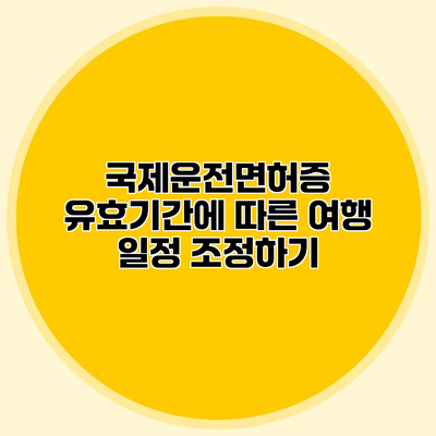 국제운전면허증 유효기간에 따른 여행 일정 조정하기