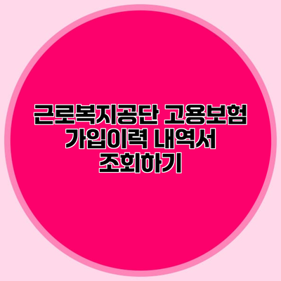 근로복지공단 고용보험 가입이력 내역서 조회하기