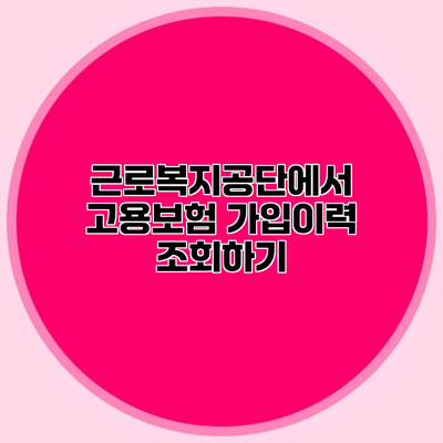 근로복지공단에서 고용보험 가입이력 조회하기
