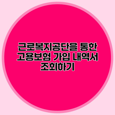 근로복지공단을 통한 고용보험 가입 내역서 조회하기