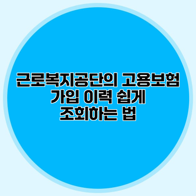 근로복지공단의 고용보험 가입 이력 쉽게 조회하는 법