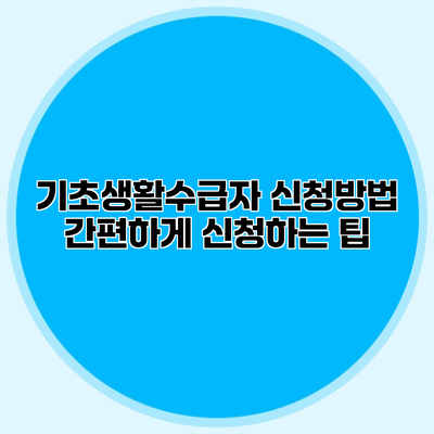 기초생활수급자 신청방법 간편하게 신청하는 팁
