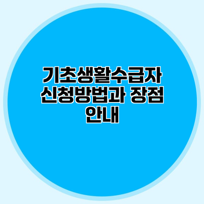 기초생활수급자 신청방법과 장점 안내