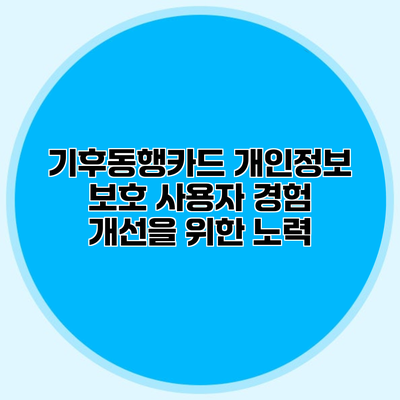 기후동행카드 개인정보 보호 사용자 경험 개선을 위한 노력