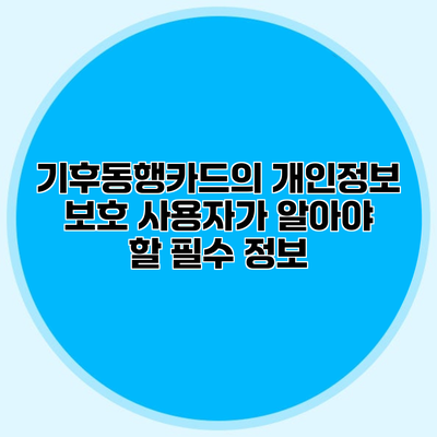 기후동행카드의 개인정보 보호 사용자가 알아야 할 필수 정보