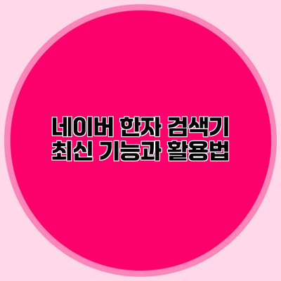 네이버 한자 검색기 최신 기능과 활용법