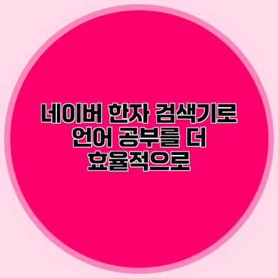 네이버 한자 검색기로 언어 공부를 더 효율적으로