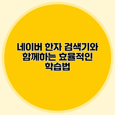 네이버 한자 검색기와 함께하는 효율적인 학습법
