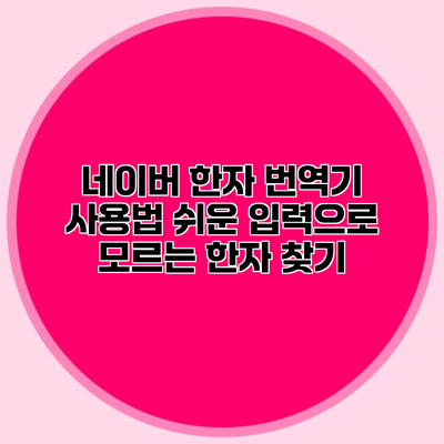 네이버 한자 번역기 사용법 쉬운 입력으로 모르는 한자 찾기