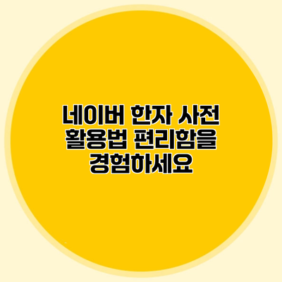 네이버 한자 사전 활용법 편리함을 경험하세요