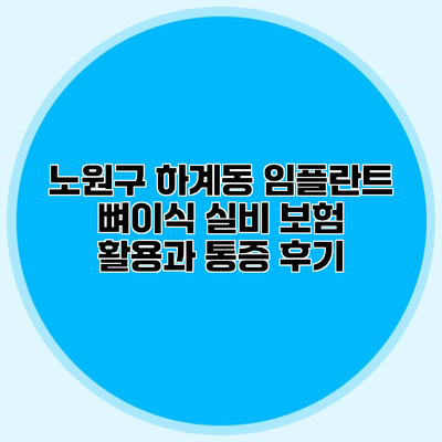 노원구 하계동 임플란트 뼈이식 실비 보험 활용과 통증 후기