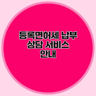 등록면허세 납부 상담 서비스 안내
