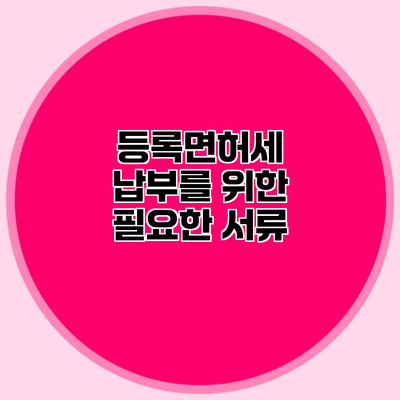 등록면허세 납부를 위한 필요한 서류