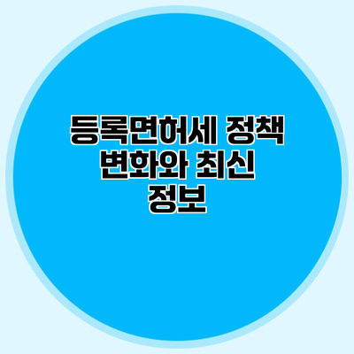 등록면허세 정책 변화와 최신 정보
