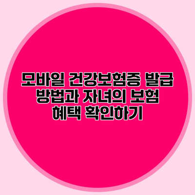 모바일 건강보험증 발급 방법과 자녀의 보험 혜택 확인하기