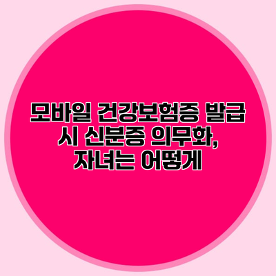 모바일 건강보험증 발급 시 신분증 의무화, 자녀는 어떻게?