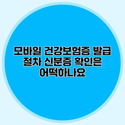 모바일 건강보험증 발급 절차 신분증 확인은 어떡하나요?