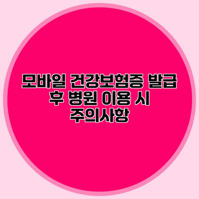 모바일 건강보험증 발급 후 병원 이용 시 주의사항