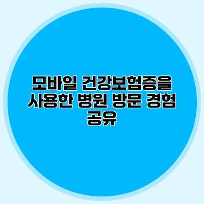 모바일 건강보험증을 사용한 병원 방문 경험 공유