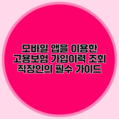 모바일 앱을 이용한 고용보험 가입이력 조회 직장인의 필수 가이드