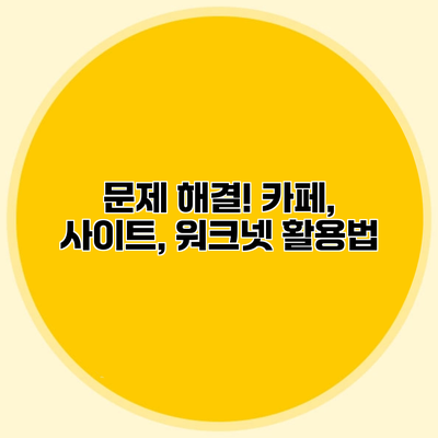 문제 해결! 카페, 사이트, 워크넷 활용법