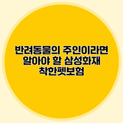 반려동물의 주인이라면 알아야 할 삼성화재 착한펫보험