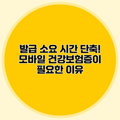 발급 소요 시간 단축! 모바일 건강보험증이 필요한 이유