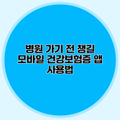 병원 가기 전 챙길 모바일 건강보험증 앱 사용법