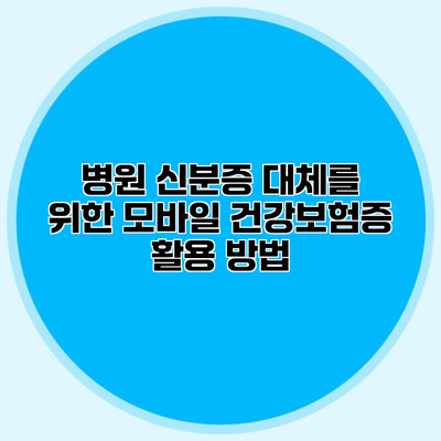 병원 신분증 대체를 위한 모바일 건강보험증 활용 방법