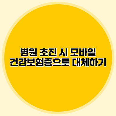 병원 초진 시 모바일 건강보험증으로 대체하기