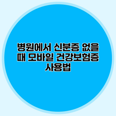 병원에서 신분증 없을 때 모바일 건강보험증 사용법