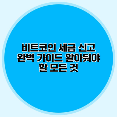 비트코인 세금 신고 완벽 가이드 알아둬야 할 모든 것