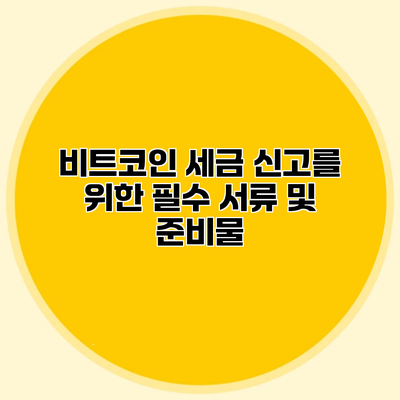 비트코인 세금 신고를 위한 필수 서류 및 준비물