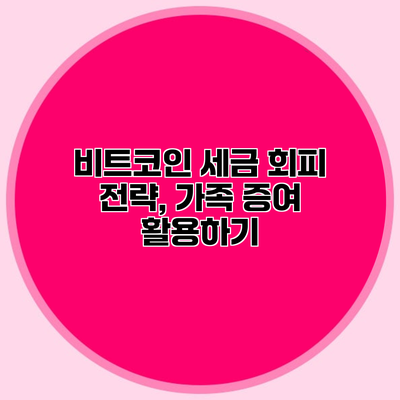 비트코인 세금 회피 전략, 가족 증여 활용하기