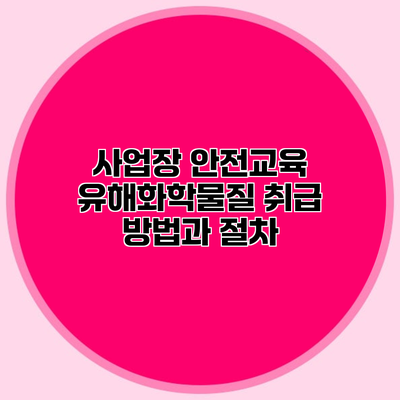 사업장 안전교육 유해화학물질 취급 방법과 절차
