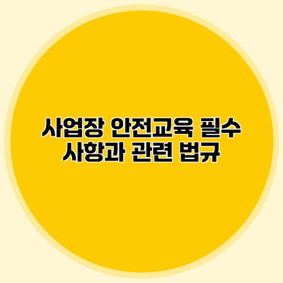 사업장 안전교육 필수 사항과 관련 법규