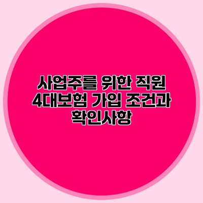 사업주를 위한 직원 4대보험 가입 조건과 확인사항