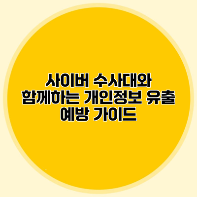 사이버 수사대와 함께하는 개인정보 유출 예방 가이드