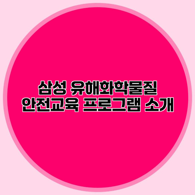 삼성 유해화학물질 안전교육 프로그램 소개