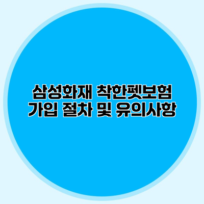 삼성화재 착한펫보험 가입 절차 및 유의사항