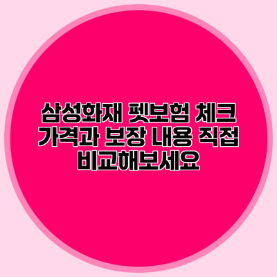 삼성화재 펫보험 체크 가격과 보장 내용 직접 비교해보세요