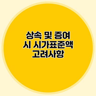 상속 및 증여 시 시가표준액 고려사항