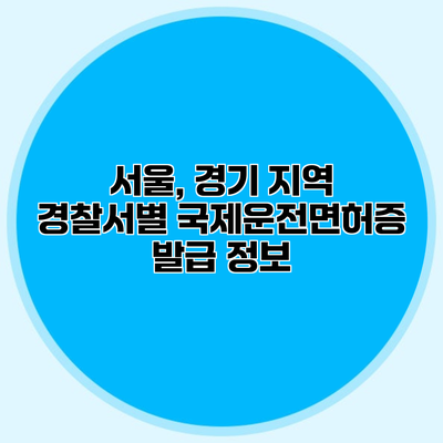 서울, 경기 지역 경찰서별 국제운전면허증 발급 정보