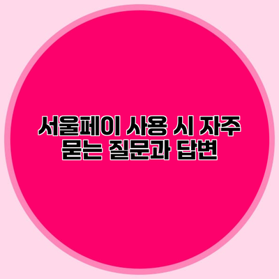 서울페이 사용 시 자주 묻는 질문과 답변