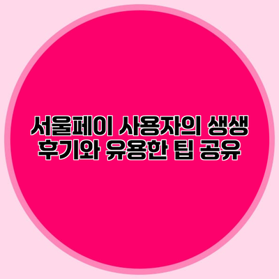 서울페이 사용자의 생생 후기와 유용한 팁 공유