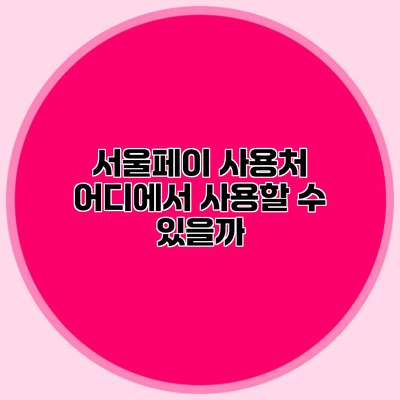 서울페이 사용처 어디에서 사용할 수 있을까?