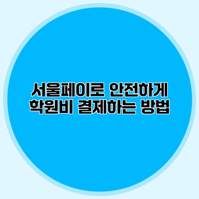 서울페이로 안전하게 학원비 결제하는 방법